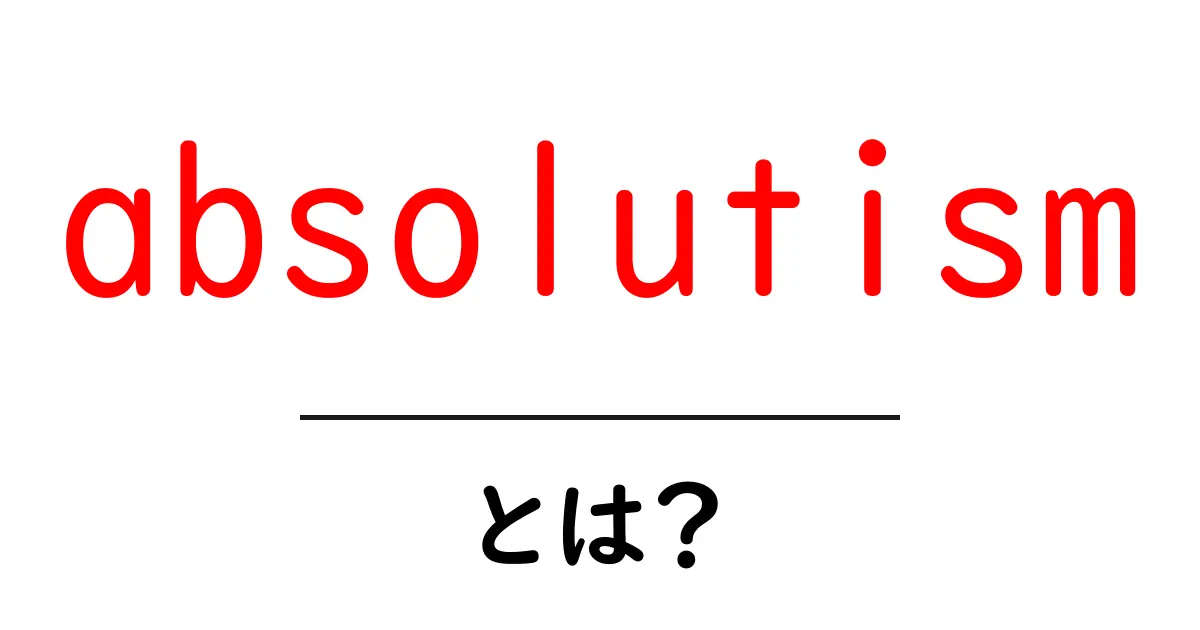 absolutism とは？ 中学生にもわかる絶対主義の基本と歴史共起語・同意語・対義語も併せて解説！