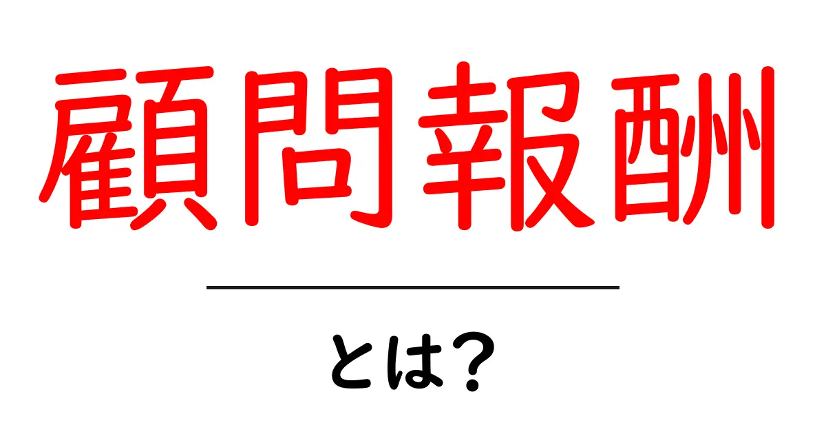 顧問報酬・とは？初心者のためのわかりやすい解説と実例共起語・同意語・対義語も併せて解説！