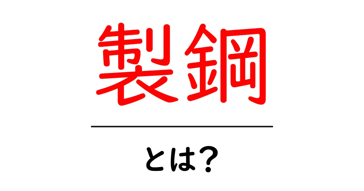 製鋼・とは？初心者でもわかる基本ガイド共起語・同意語・対義語も併せて解説！