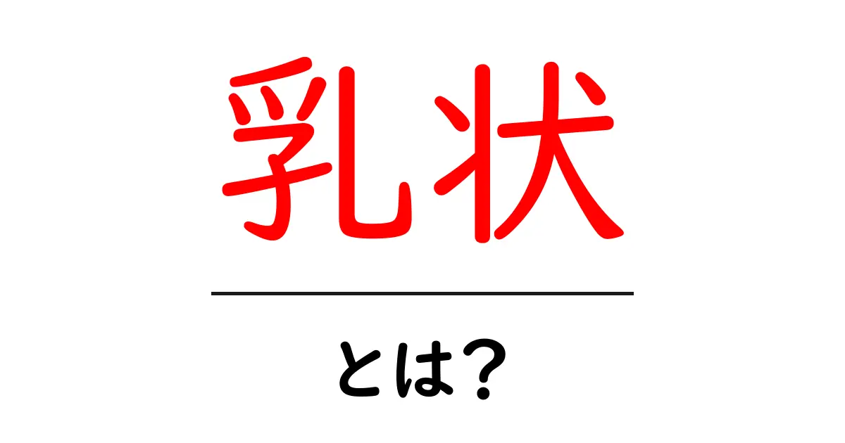 乳状・とは？初心者がすぐに分かる意味と使い方ガイド共起語・同意語・対義語も併せて解説！