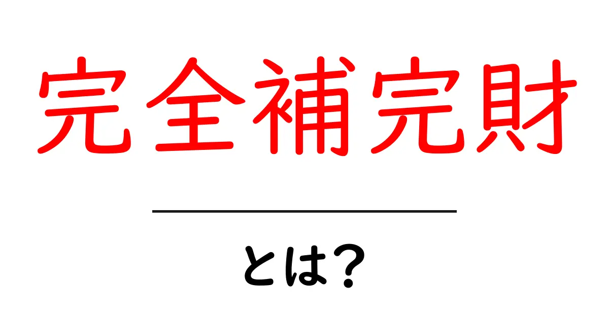 完全補完財・とは？初心者にも分かる基本解説共起語・同意語・対義語も併せて解説！