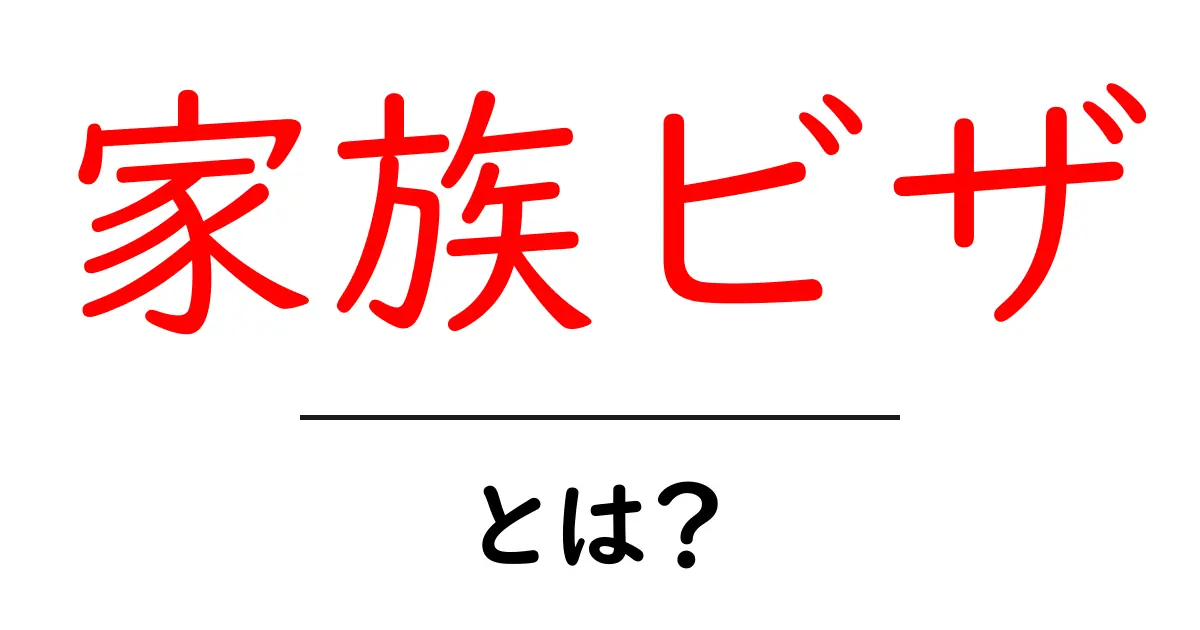 家族ビザとは？初心者向け解説で申請のコツと注意点を完全網羅共起語・同意語・対義語も併せて解説！