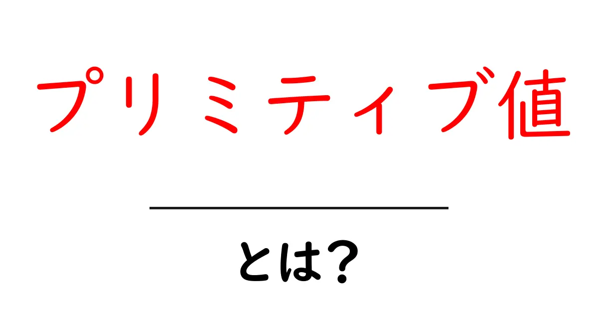 プリミティブ値・とは?初心者でも分かる基本と使い方ガイド共起語・同意語・対義語も併せて解説!
