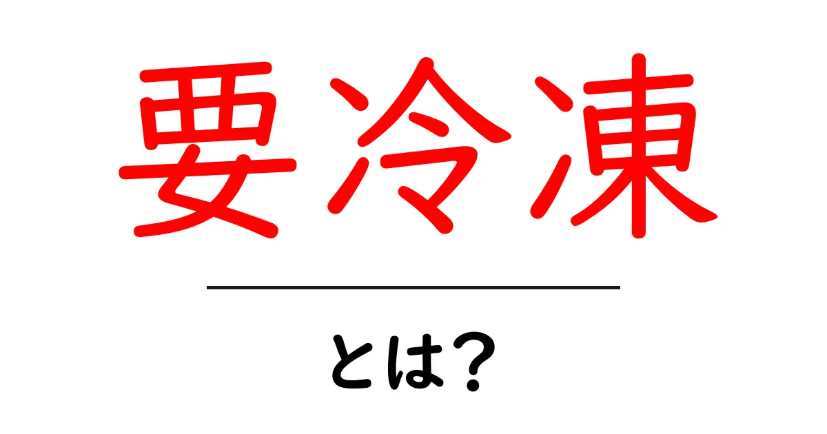 要冷凍とは?食品を長く安全に保存する基本ガイド共起語・同意語・対義語も併せて解説!