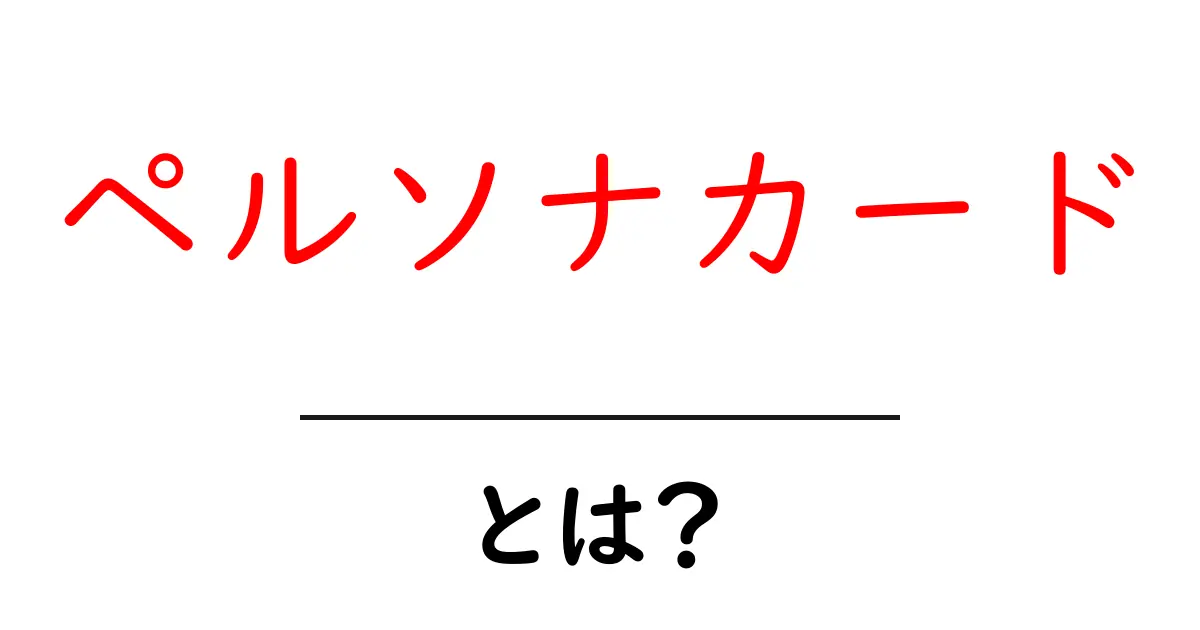 ペルソナカード・とは?初心者にもわかる作成と活用の基本ガイド共起語・同意語・対義語も併せて解説!