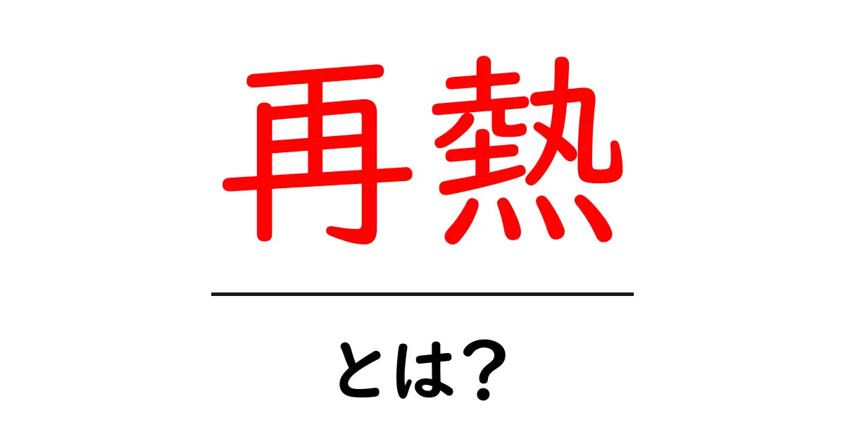 再熱とは?意味と使い方をわかりやすく解説します共起語・同意語・対義語も併せて解説!