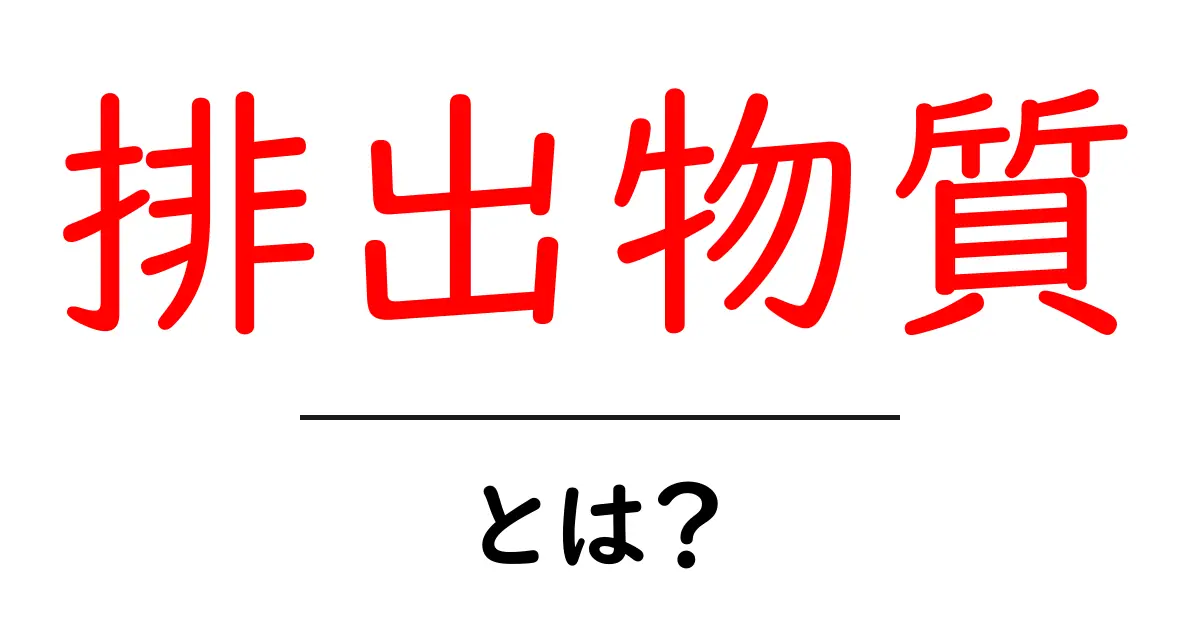 排出物質・とは?初心者でもわかる基礎ガイド共起語・同意語・対義語も併せて解説!