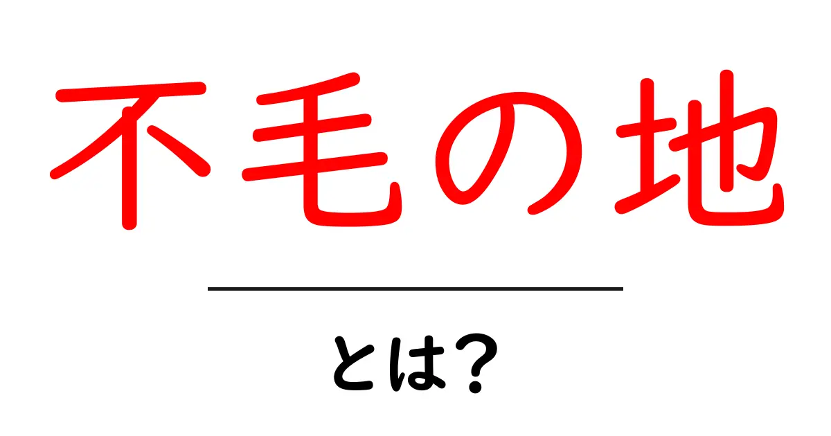 不毛の地・とは？意味・由来・使い方を徹底解説共起語・同意語・対義語も併せて解説！