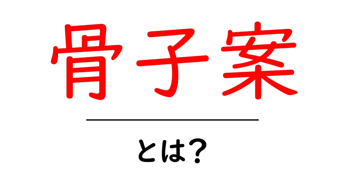 骨子案・とは?初心者でもすぐ分かる作成ガイド共起語・同意語・対義語も併せて解説!