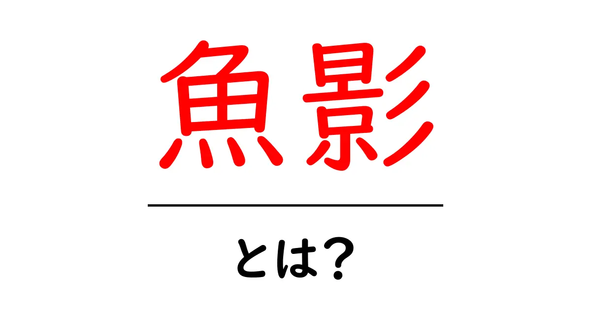魚影・とは?初心者が知っておく基本と実践のコツ共起語・同意語・対義語も併せて解説!
