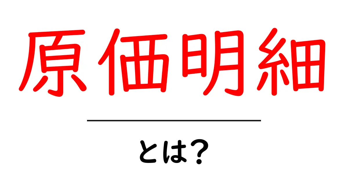 原価明細・とは?初心者がすぐにわかる基礎とビジネスでの使い方共起語・同意語・対義語も併せて解説!