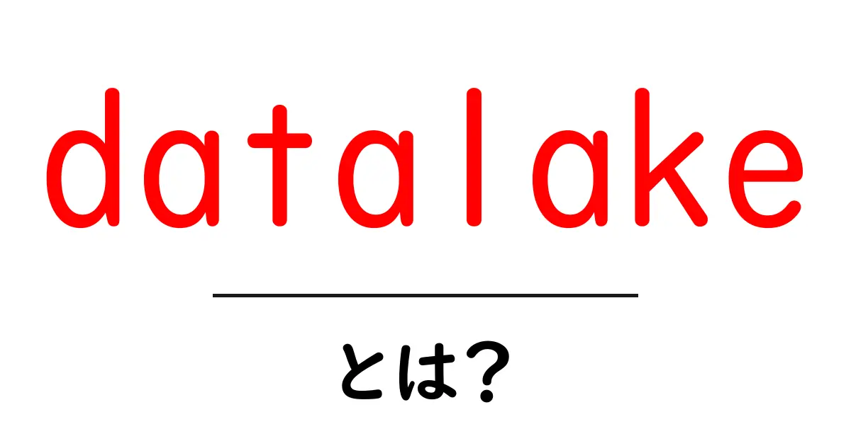 datalake・とは？初心者にもわかる基本解説共起語・同意語・対義語も併せて解説！