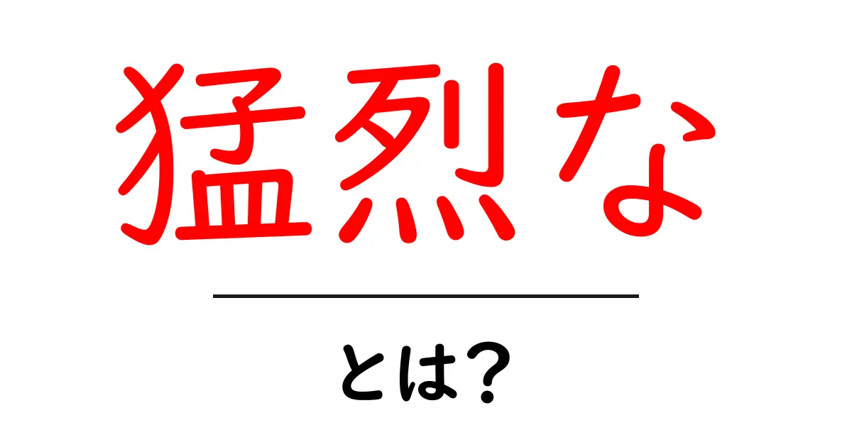 猛烈な・とは？初心者向けにわかりやすく解説と使い方ガイド共起語・同意語・対義語も併せて解説！