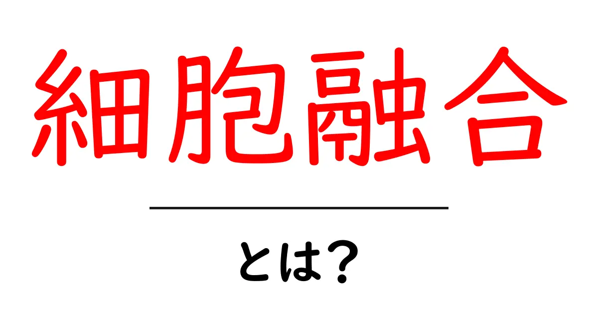 細胞融合とは？細胞が一つになる仕組みと身近な例をわかりやすく解説共起語・同意語・対義語も併せて解説！