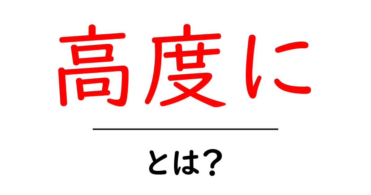 高度にとは?初心者が押さえる意味と使い方を徹底解説共起語・同意語・対義語も併せて解説!