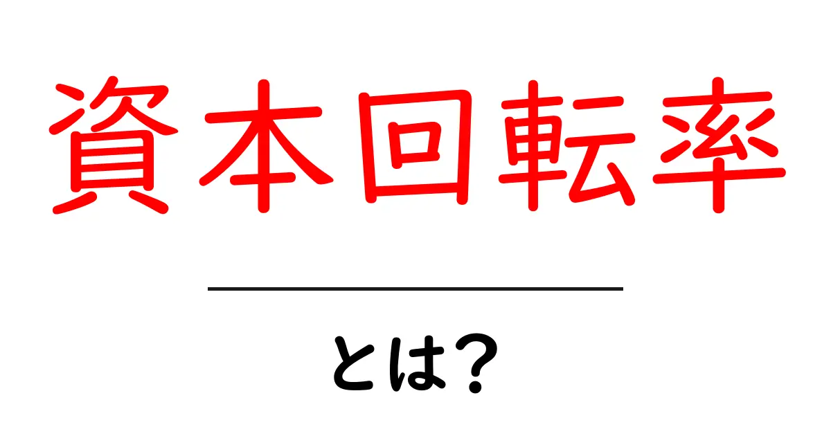 資本回転率・とは？初心者にもわかる資本の回転の基本と活用法共起語・同意語・対義語も併せて解説！