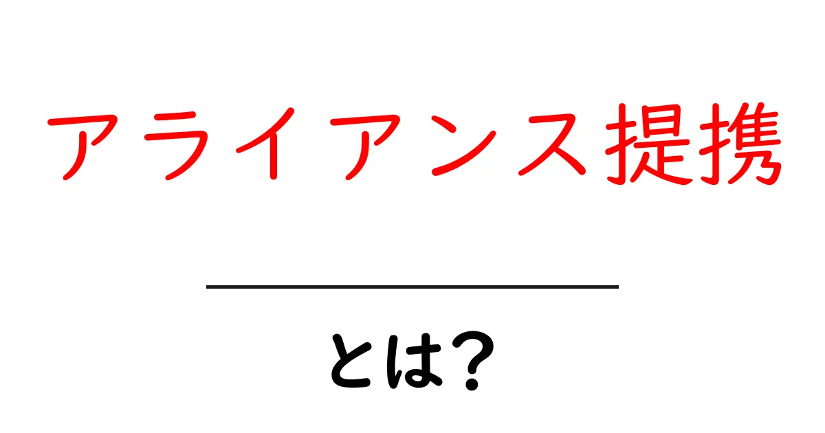 アライアンス提携とは？初心者にもわかる基本と実例を徹底解説共起語・同意語・対義語も併せて解説！