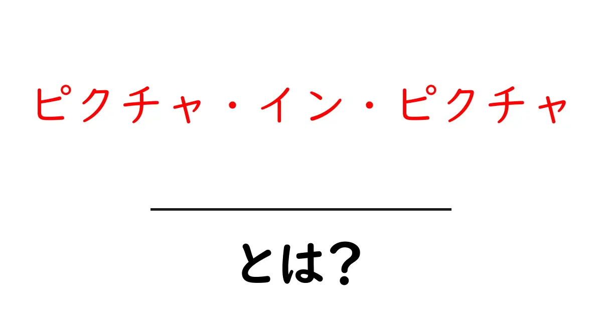 ピクチャ・イン・ピクチャ・とは？初心者にもわかる徹底解説と使い方ガイド共起語・同意語・対義語も併せて解説！