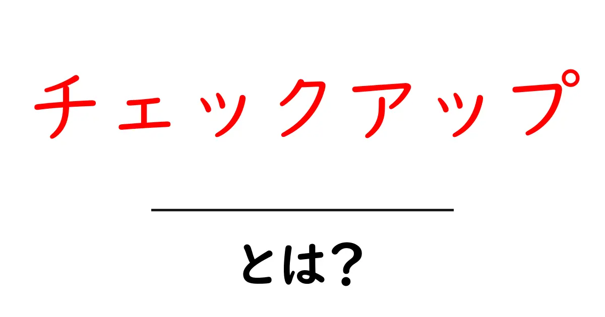 チェックアップとは？初心者向けにわかりやすく解説共起語・同意語・対義語も併せて解説！