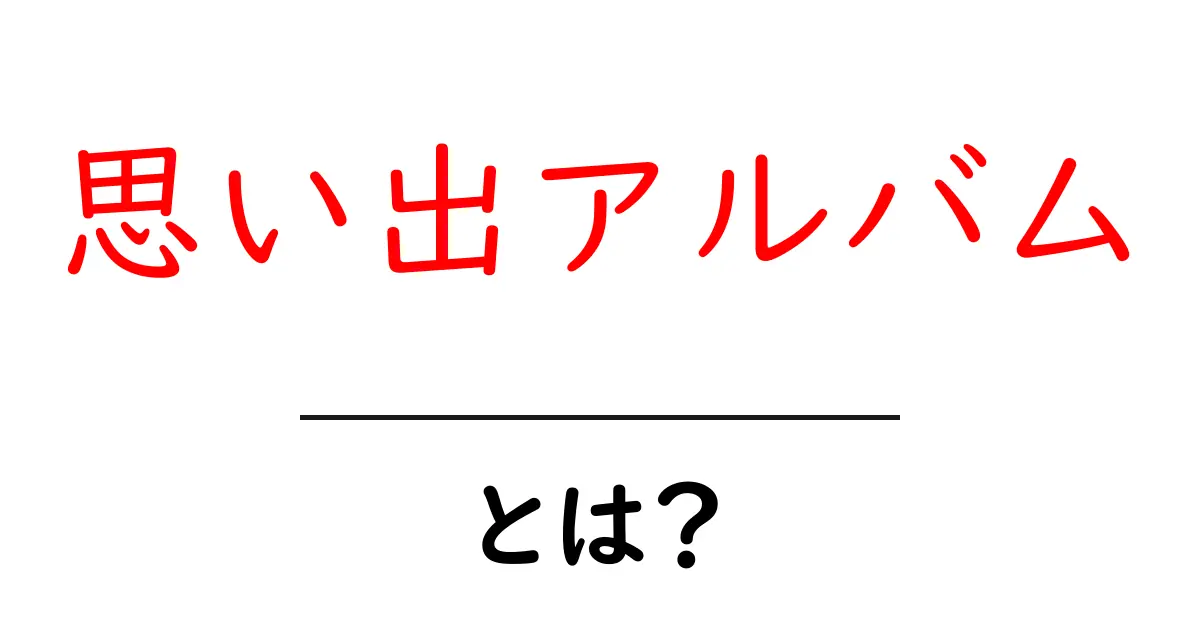 思い出アルバム・とは？初心者でもすぐ分かる作り方と活用ガイド共起語・同意語・対義語も併せて解説！
