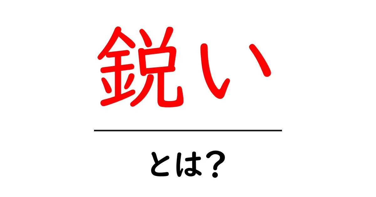 鋭いとは？初心者にもわかる意味と使い方ガイド共起語・同意語・対義語も併せて解説！