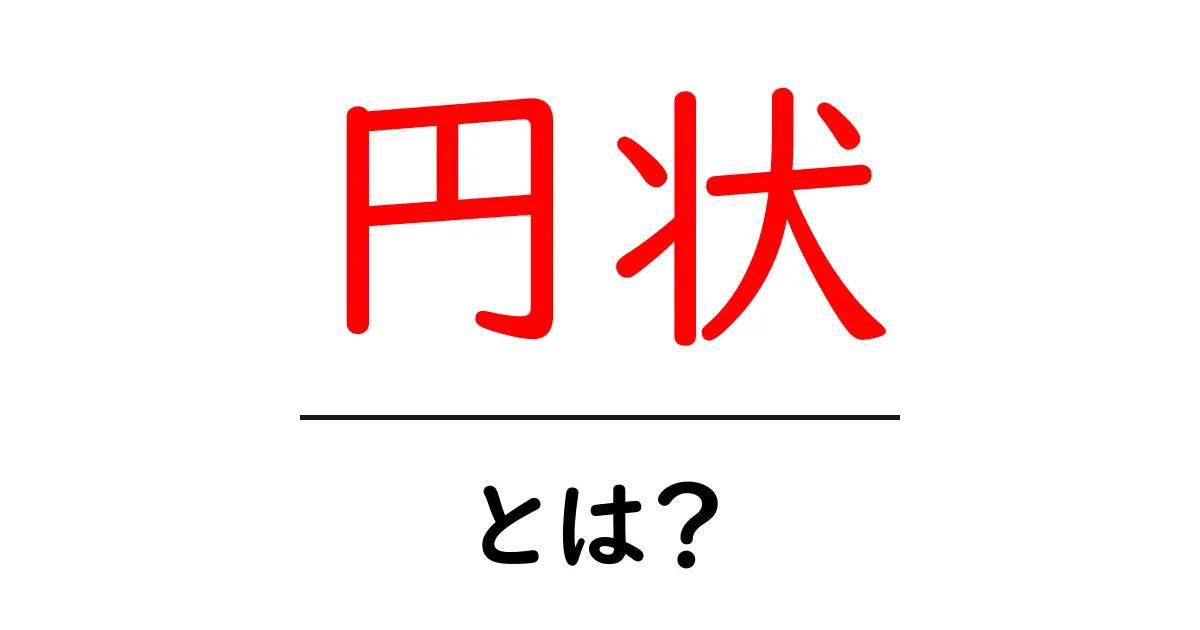 円状とは?初心者でも分かる意味と使い方を詳しく解説共起語・同意語・対義語も併せて解説!