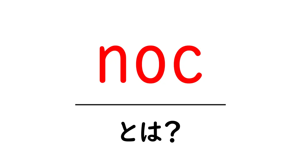 noc・とは？初心者のためのわかりやすい解説と使い方ガイド共起語・同意語・対義語も併せて解説！