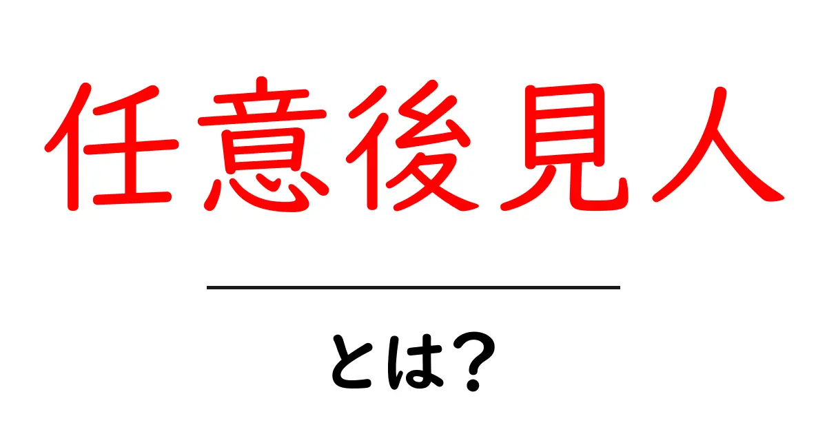 任意後見人・とは?初心者に優しく解説:役割と選び方共起語・同意語・対義語も併せて解説!