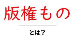 版権もの・とは?初心者にも分かる基礎ガイドと使い方のポイント共起語・同意語・対義語も併せて解説!