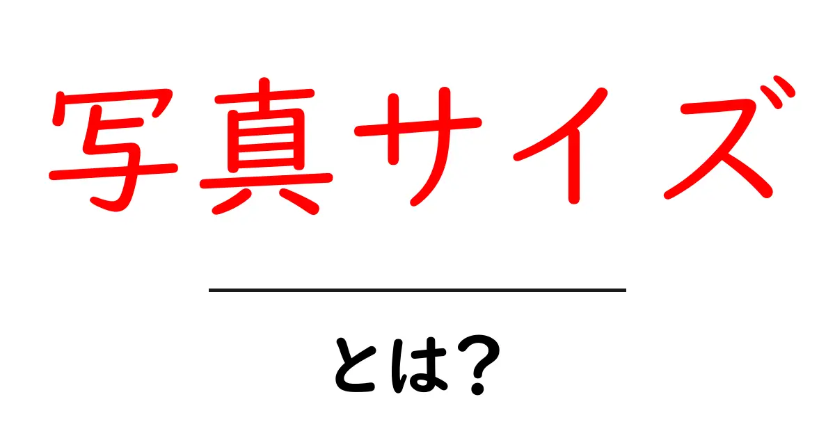 写真サイズ・とは？初心者にもわかる基本と選び方共起語・同意語・対義語も併せて解説！