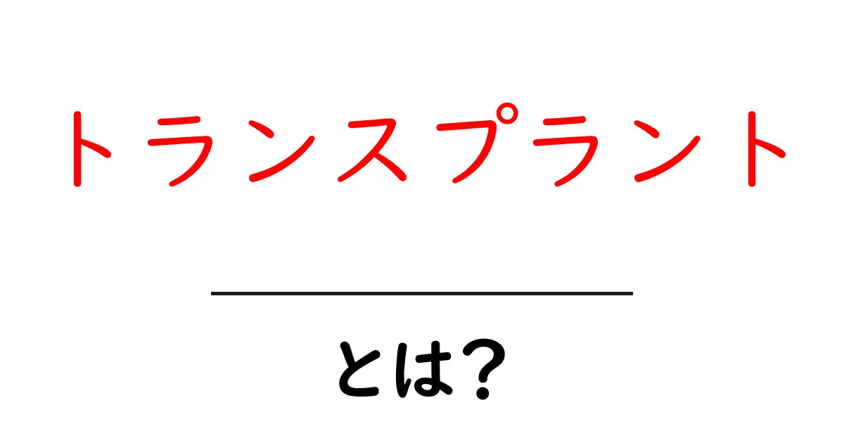 トランスプラントとは何か？初心者にもわかる基礎解説共起語・同意語・対義語も併せて解説！