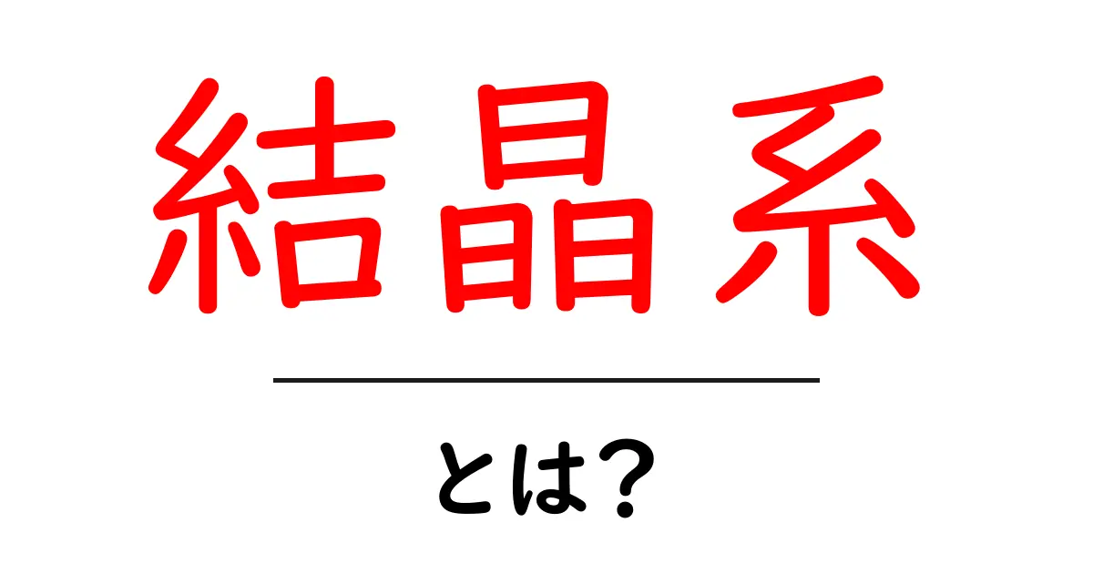結晶系・とは？を知ろう：中学生にもわかる解説共起語・同意語・対義語も併せて解説！