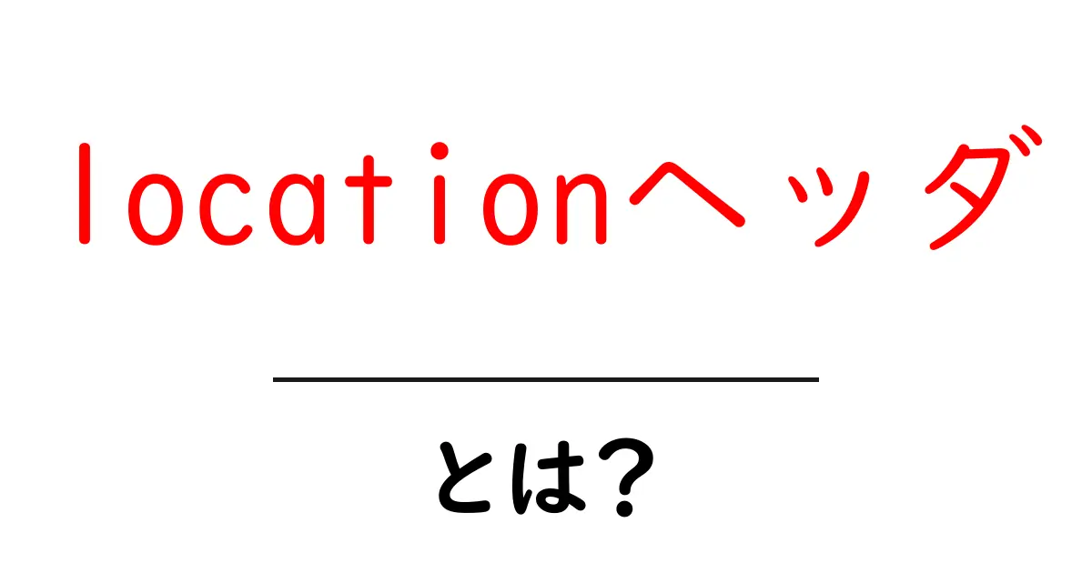 locationヘッダ・とは?初心者向けガイドで学ぶHTTPの基本共起語・同意語・対義語も併せて解説!