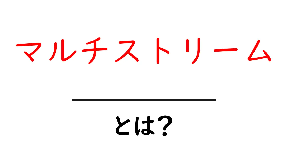 マルチストリーム・とは？初心者でもすぐわかる基本から使い方まで徹底解説共起語・同意語・対義語も併せて解説！