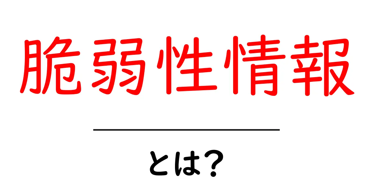 脆弱性情報・とは？初心者でも分かる完全ガイドと安全対策共起語・同意語・対義語も併せて解説！