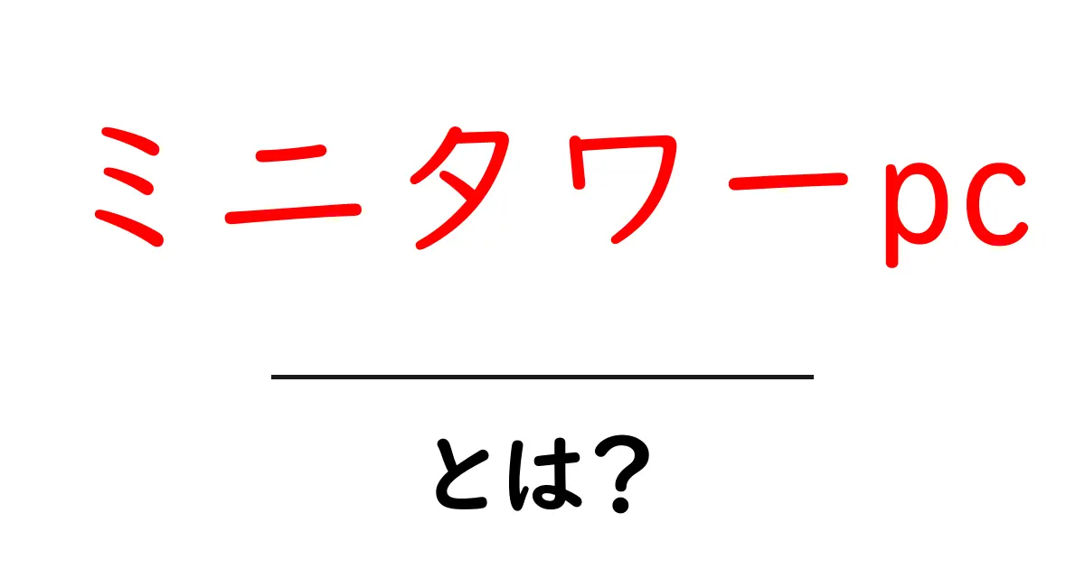 ミニタワーpcとは?初心者にも分かる基本ガイド共起語・同意語・対義語も併せて解説!