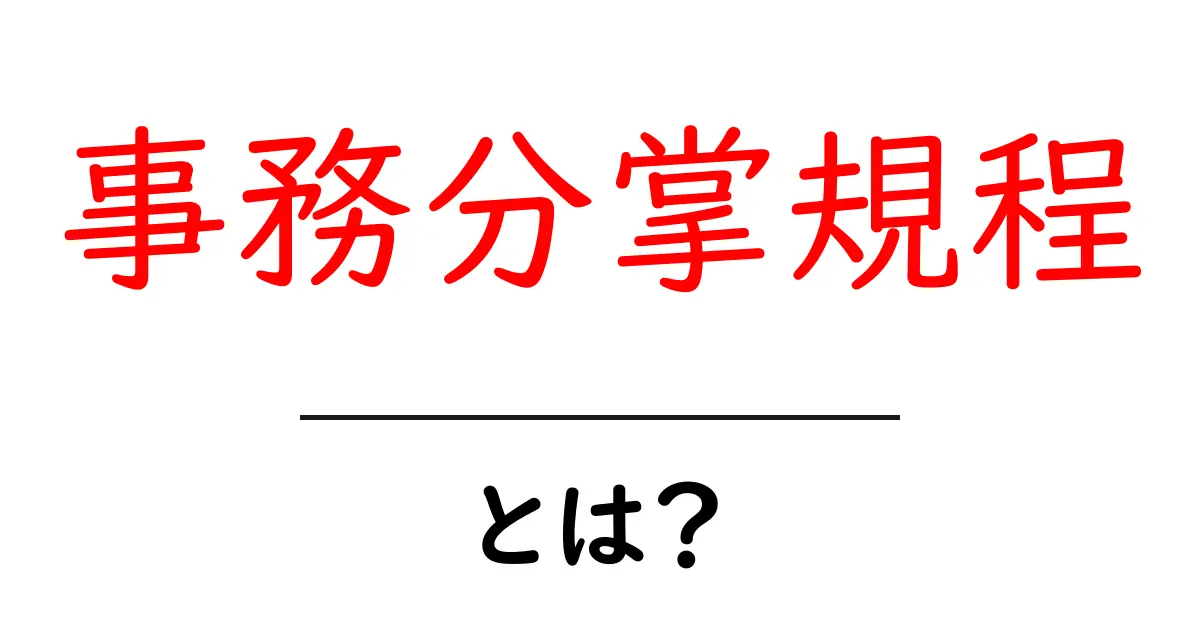 事務分掌規程とは?初心者にもわかる基本とポイントを徹底解説共起語・同意語・対義語も併せて解説!