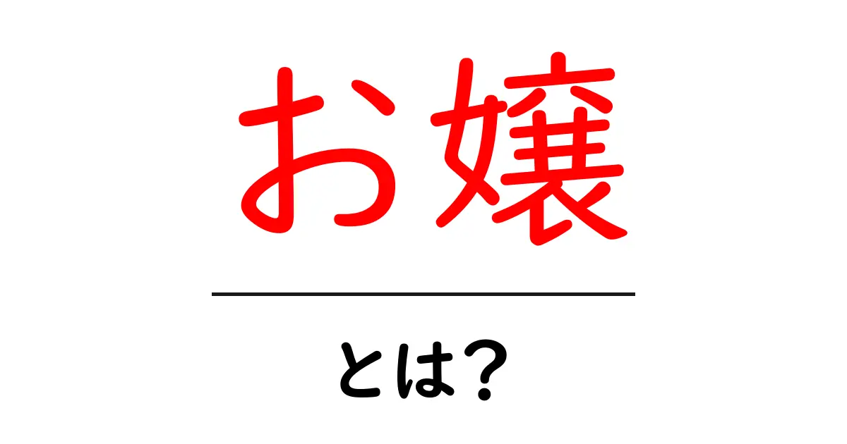 お嬢・とは?初心者にもわかる基礎と使い方ガイド共起語・同意語・対義語も併せて解説!