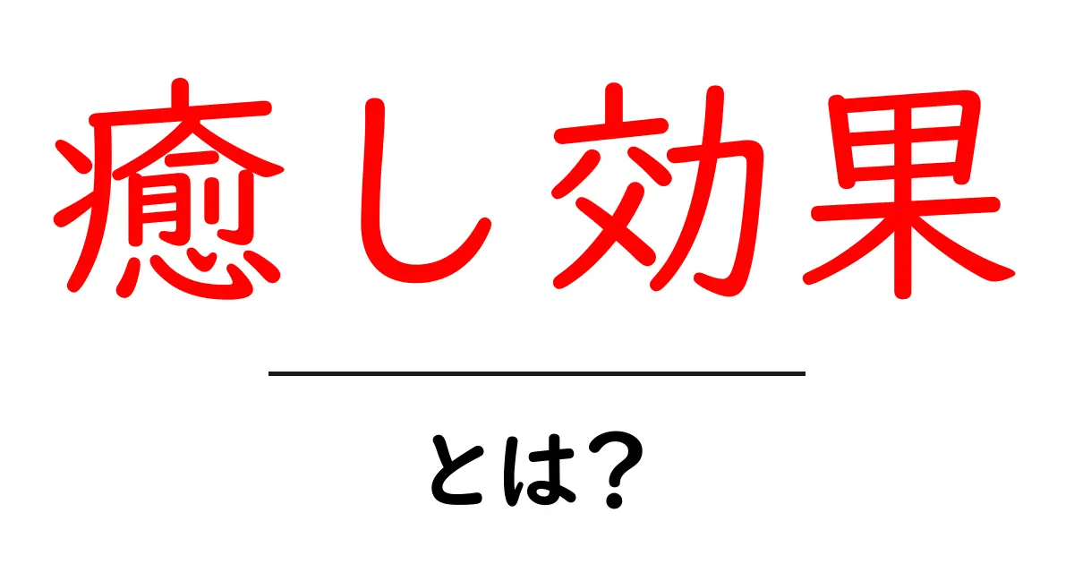 癒し効果とは？日常で実感する癒し効果の正体と今すぐ試せる方法共起語・同意語・対義語も併せて解説！