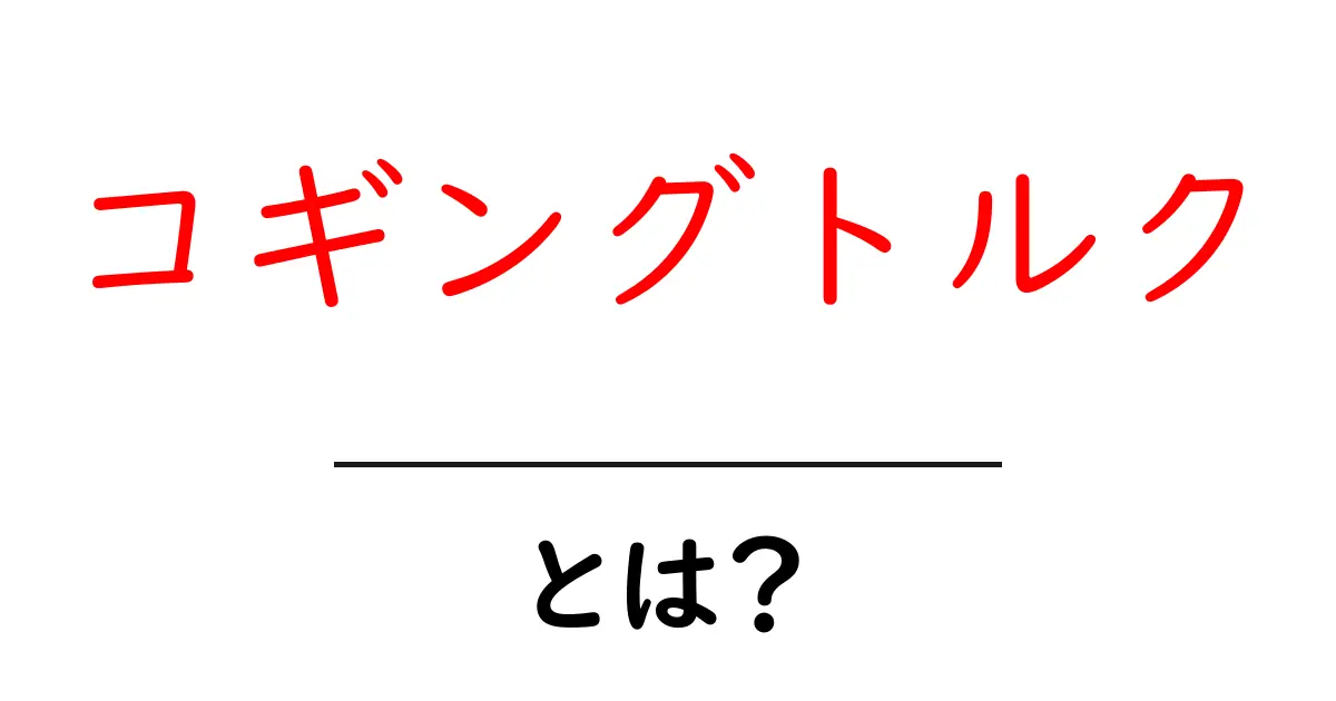 コギングトルク・とは？初心者にも分かる、仕組みと対策をやさしく解説共起語・同意語・対義語も併せて解説！