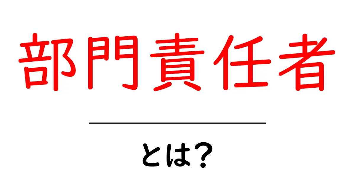 部門責任者・とは？部門をまとめる責任者の役割と仕事内容をわかりやすく解説共起語・同意語・対義語も併せて解説！