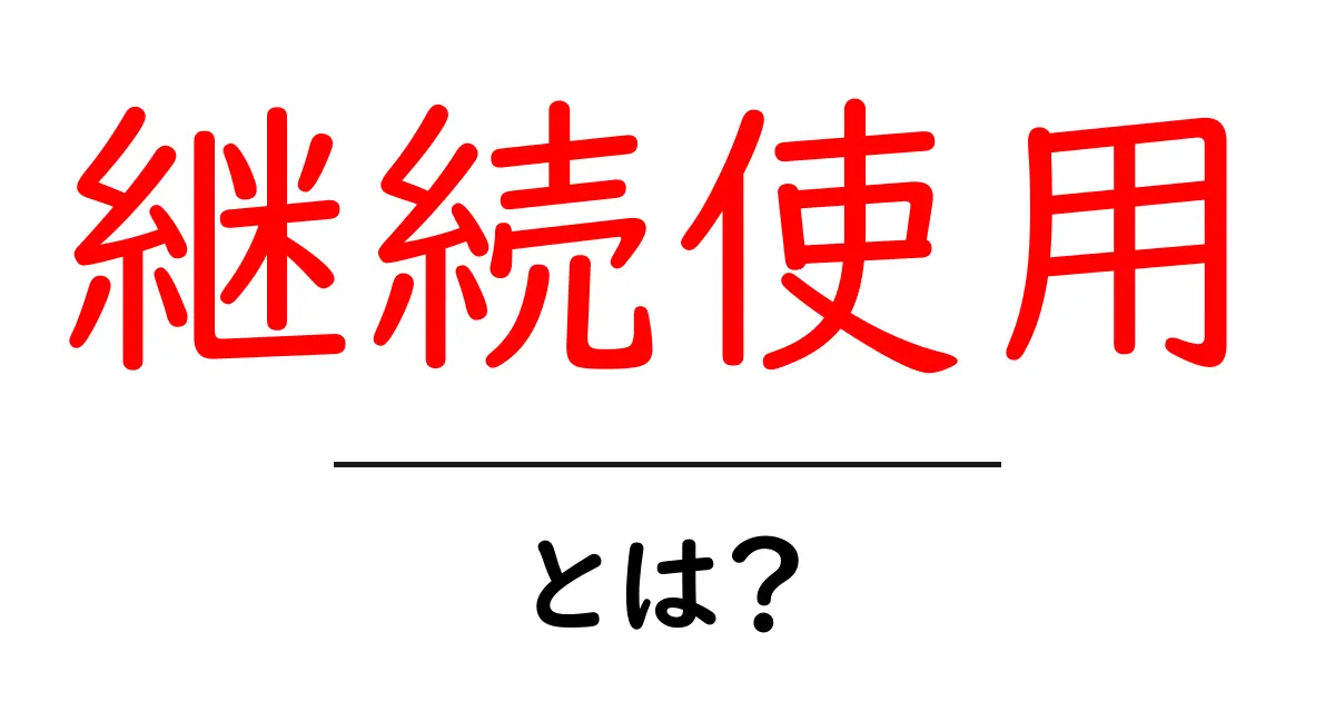 継続使用とは？初心者が知っておくべき基本と注意点共起語・同意語・対義語も併せて解説！
