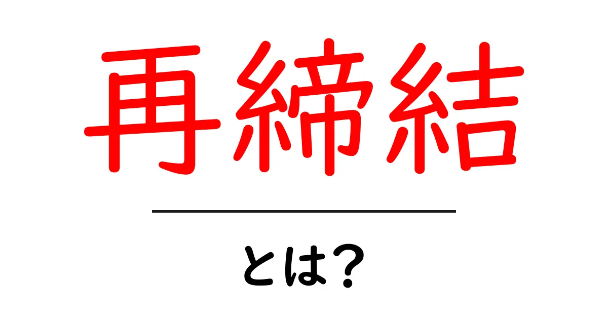 再締結とは？初心者にも分かる基本ガイド共起語・同意語・対義語も併せて解説！