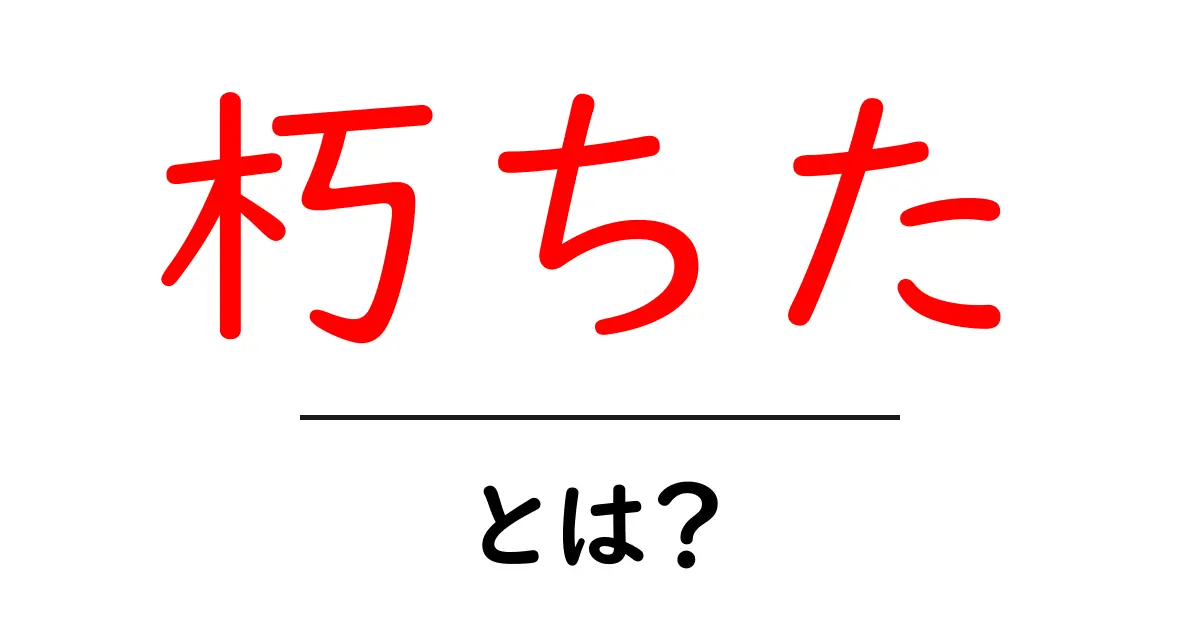 朽ちた・とは？初心者でも分かる意味と使い方ガイド共起語・同意語・対義語も併せて解説！