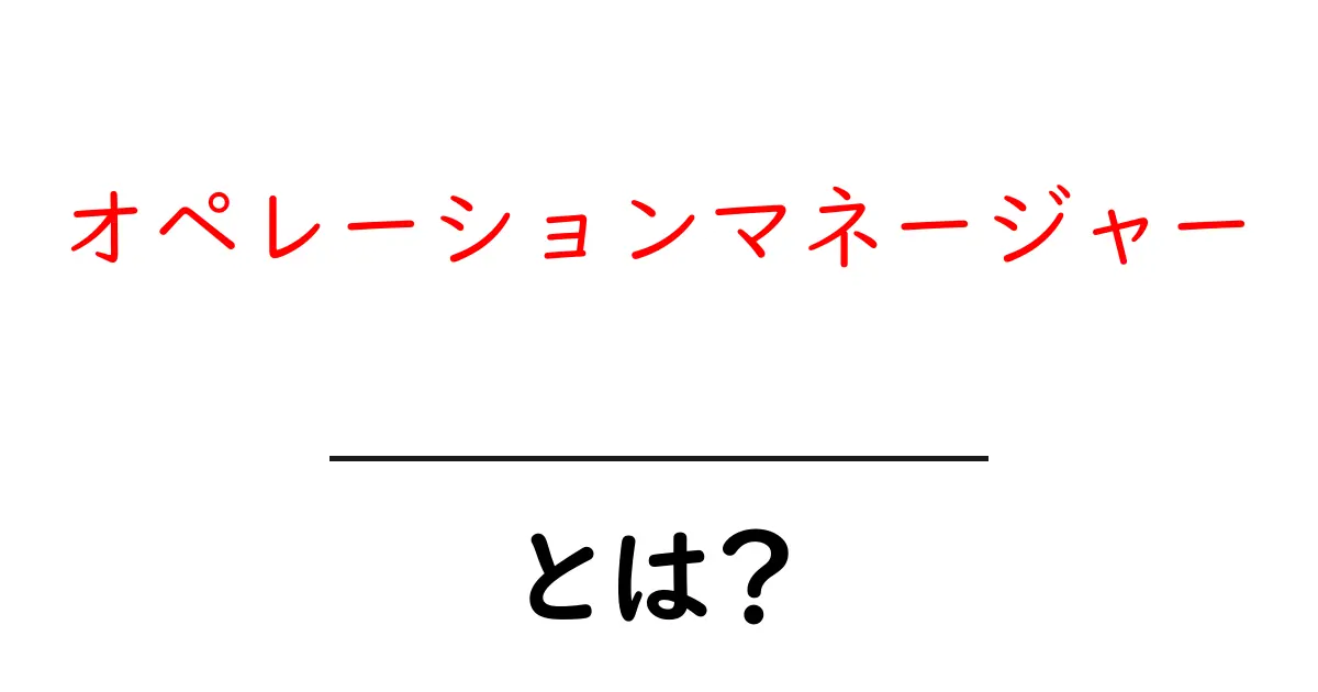 オペレーションマネージャー・とは？初心者でも分かる役割と実務ガイド共起語・同意語・対義語も併せて解説！