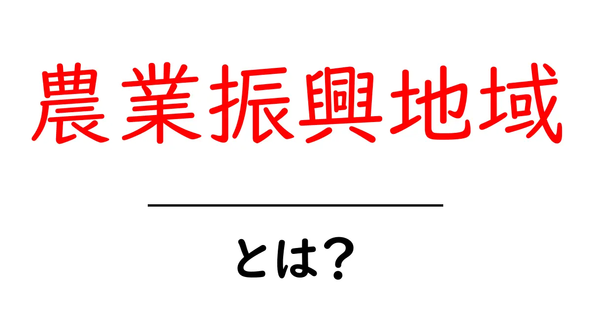 農業振興地域・とは？現場のしくみと私たちへの影響をわかりやすく解説共起語・同意語・対義語も併せて解説！
