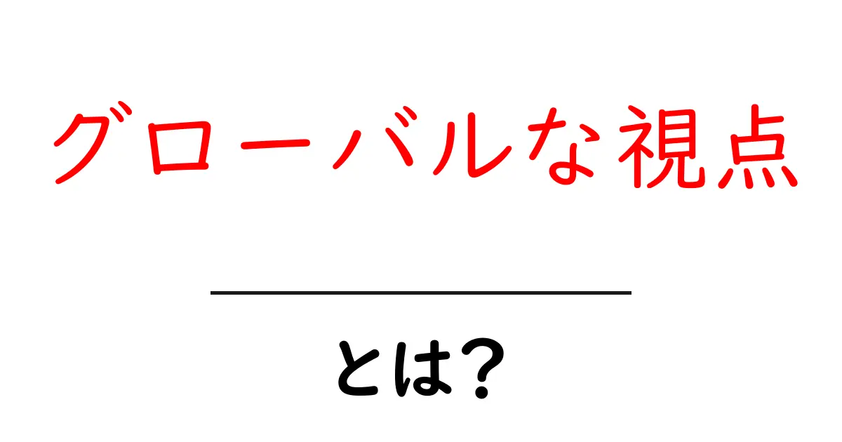 グローバルな視点・とは？中学生にもわかる解説と実例共起語・同意語・対義語も併せて解説！