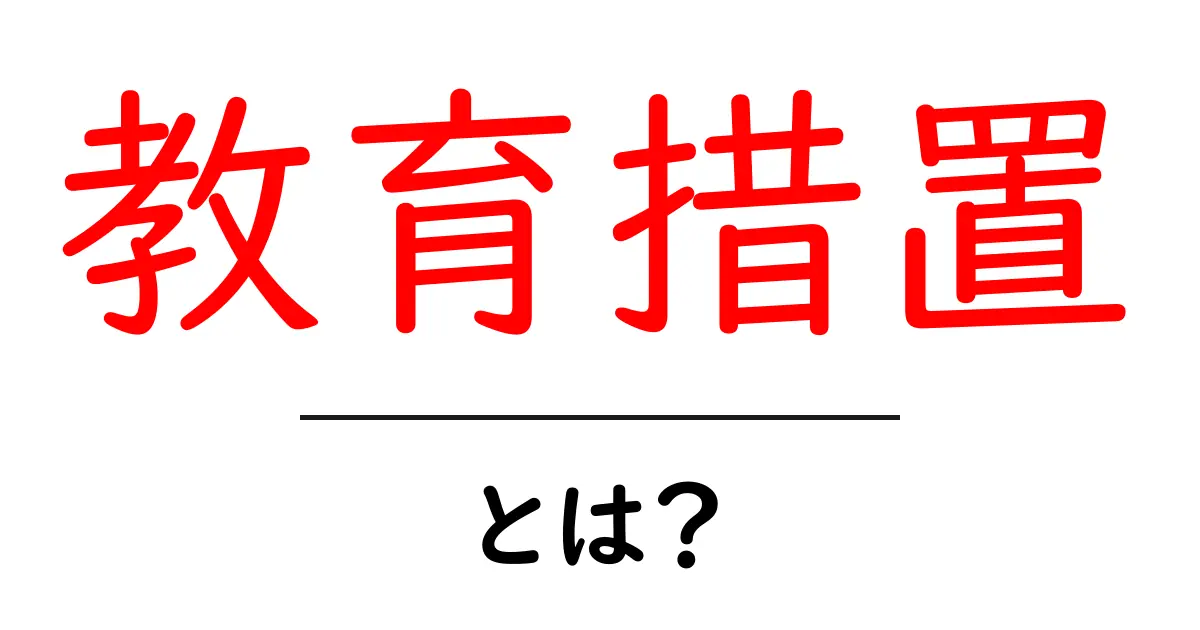 教育措置とは？初心者向けにわかりやすく解説する基礎と実例共起語・同意語・対義語も併せて解説！
