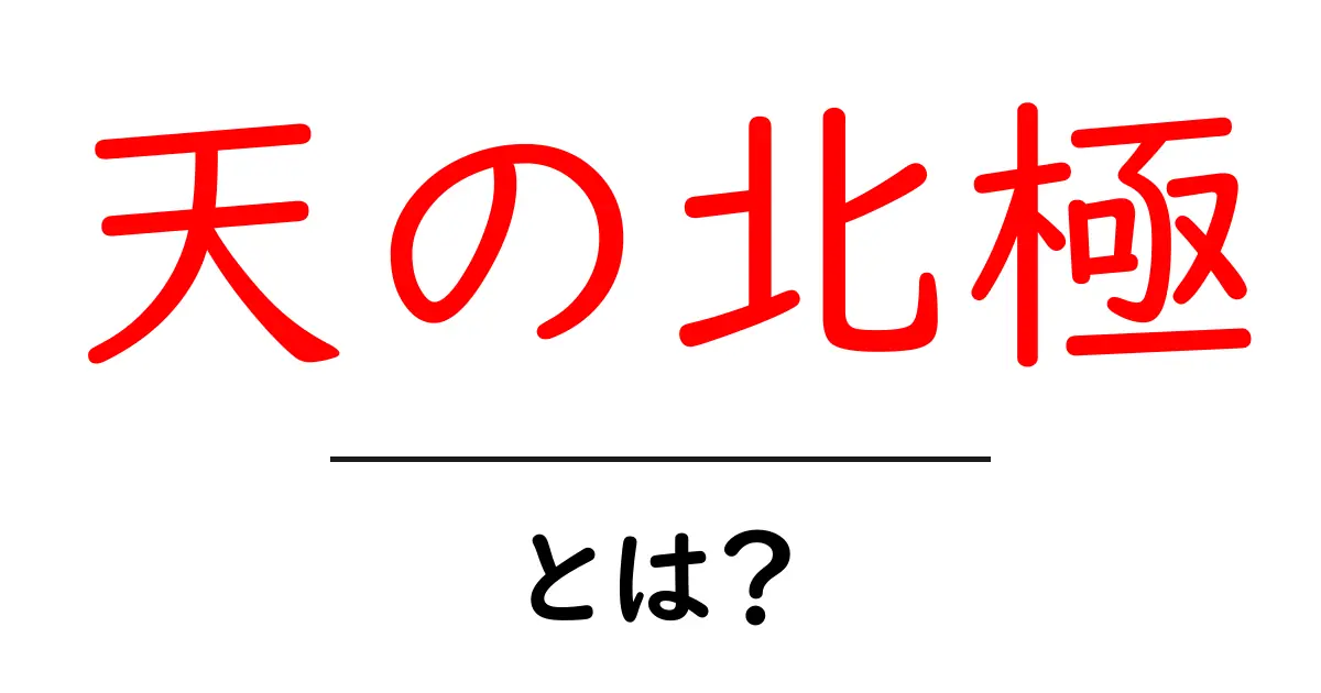 天の北極・とは？初心者にも分かる天文学の基礎講座共起語・同意語・対義語も併せて解説！
