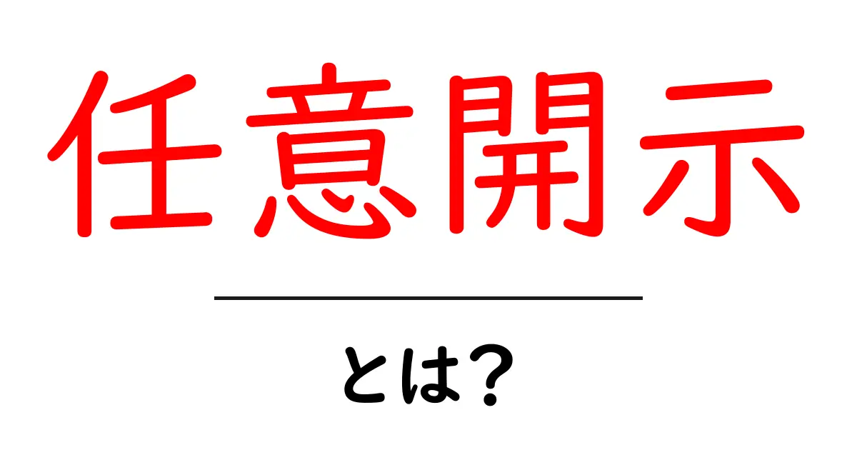 任意開示・とは？初心者向け完全ガイド：意味と使い方をやさしく解説共起語・同意語・対義語も併せて解説！